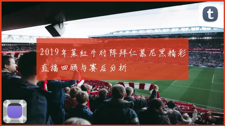 2019年莱红牛对阵拜仁慕尼黑精彩直播回顾与赛后分析