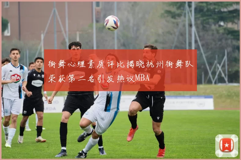 街舞心理素质评比揭晓杭州街舞队荣获第二名引发热议MBA