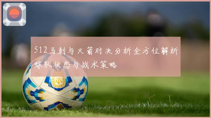 512马刺与火箭对决分析全方位解析球队状态与战术策略