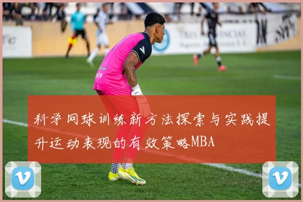 科学网球训练新方法探索与实践提升运动表现的有效策略MBA