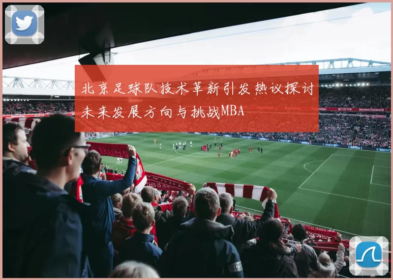 北京足球队技术革新引发热议探讨未来发展方向与挑战MBA