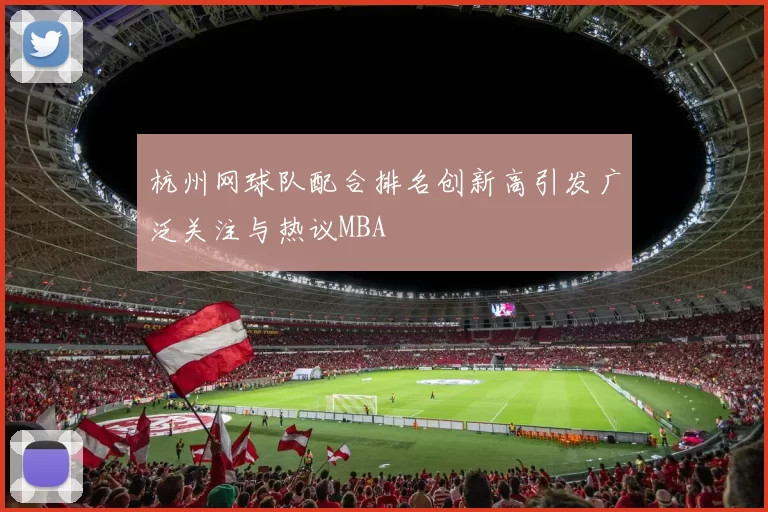 杭州网球队配合排名创新高引发广泛关注与热议MBA
