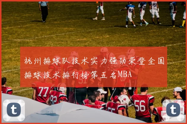 杭州排球队技术实力强劲荣登全国排球技术排行榜第五名MBA