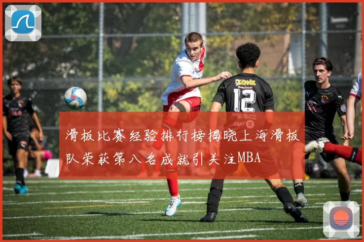 滑板比赛经验排行榜揭晓上海滑板队荣获第八名成就引关注MBA