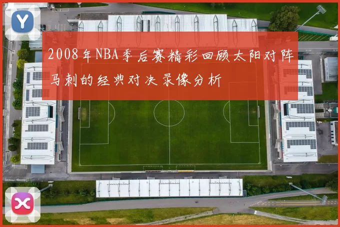 2008年NBA季后赛精彩回顾太阳对阵马刺的经典对决录像分析