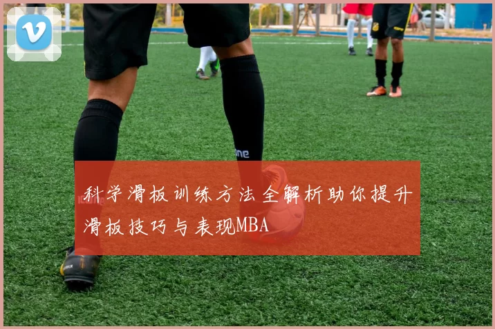 科学滑板训练方法全解析助你提升滑板技巧与表现MBA