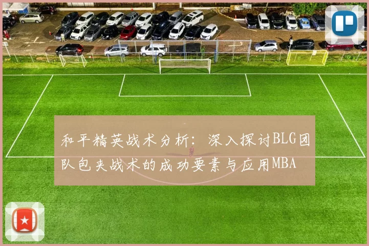 和平精英战术分析：深入探讨BLG团队包夹战术的成功要素与应用MBA