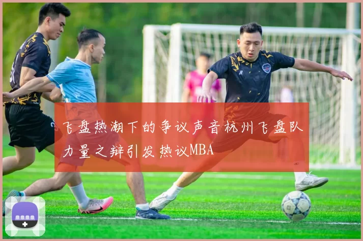 飞盘热潮下的争议声音杭州飞盘队力量之辩引发热议MBA