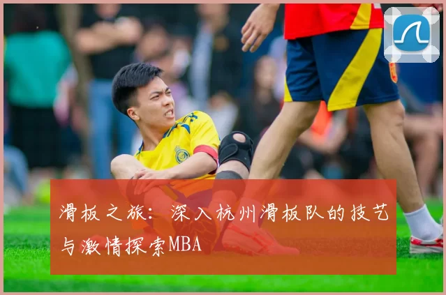 滑板之旅：深入杭州滑板队的技艺与激情探索MBA