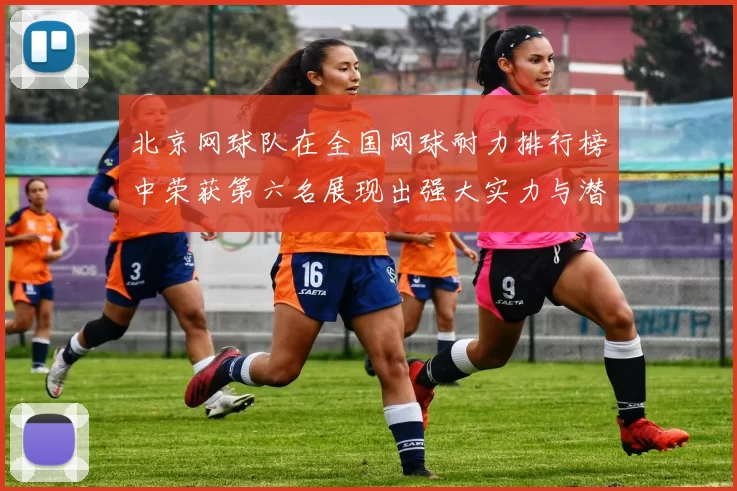 北京网球队在全国网球耐力排行榜中荣获第六名展现出强大实力与潜力