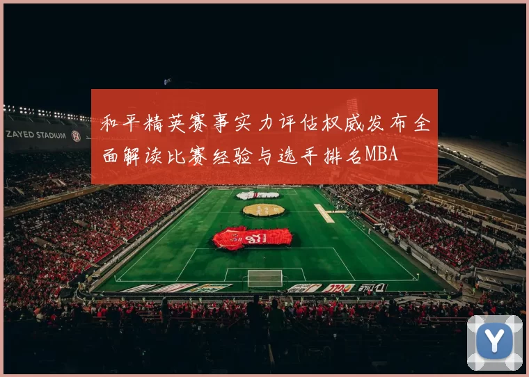 和平精英赛事实力评估权威发布全面解读比赛经验与选手排名MBA