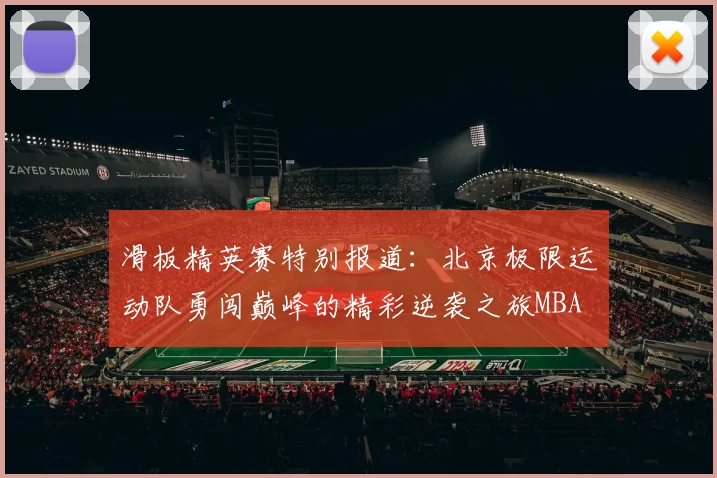 滑板精英赛特别报道：北京极限运动队勇闯巅峰的精彩逆袭之旅MBA