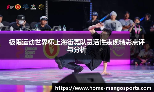 极限运动世界杯上海街舞队灵活性表现精彩点评与分析