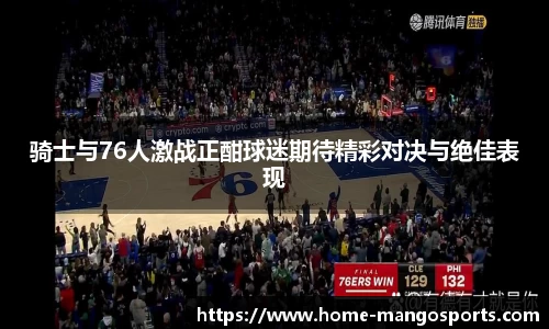 骑士与76人激战正酣球迷期待精彩对决与绝佳表现