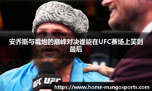 安乔斯与嘴炮的巅峰对决谁能在UFC赛场上笑到最后