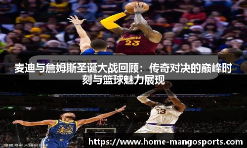 麦迪与詹姆斯圣诞大战回顾：传奇对决的巅峰时刻与篮球魅力展现